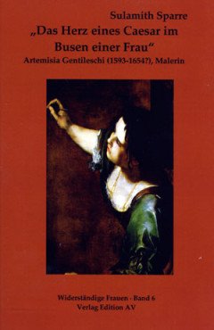 "Das Herz eines Caesar im Busen einer Frau". Artemisia Gentileschi (1593 - 1654?), Malerin