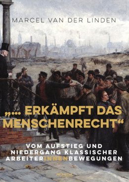 "... erkämpft das Menschenrecht". Vom Aufstieg und Niedergang klassischer ArbeiterInnenbewegungen