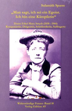 "Man sagt, ich sei ein Egoist…" Dame Ethel Mary Smyth (1858 - 1944), Komponistin, Dirigentin, Schriftstellerin, Suffragette