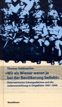 "Wir als Wiener waren ja bei der Bevölkerung beliebt". Österreichische Schutzpolizisten und die Judenvernichtung in Ostgalizien