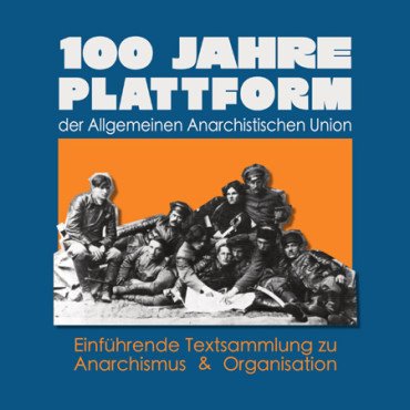 100 Jahre Plattform der Allgemeinen Anarchistischen Union. Einführende Textsammlung zu Anarchismus und Organisation