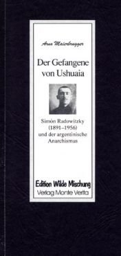 Der Gefangene von Ushuaia. Simon Radowitzky (1891-1956) und der argentinische Anarchismus