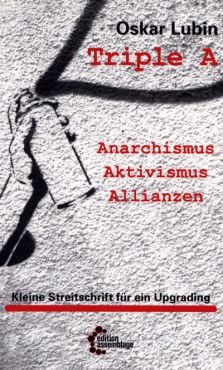 Triple A - Anarchismus, Aktivismus, Allianzen. Kleine Streitschrift fr ein Upgrading