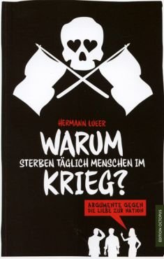 Warum sterben tglich Menschen im Krieg? Argumente gegen die Liebe zur Nation