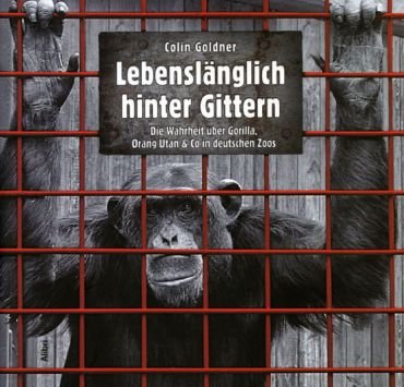 Lebenslnglich hinter Gittern. Die Wahrheit ber Gorilla, Orang Utan & Co in deutschen Zoos