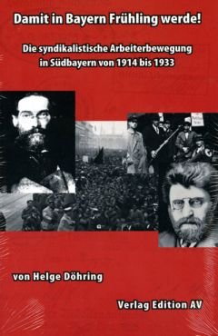 Damit in Bayern Frühling werde! Die syndikalistische Arbeiterbewegung in Südbayern von 1914 bis 1933