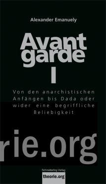 Avantgarde I. Von den anarchistischen Anfängen bis Dada oder wider eine begriffliche Beliebigkeit