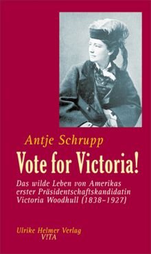 Vote for Victoria! Das wilde Leben von Amerikas erster Prsidentschaftskandidatin Victoria Woodhull (1838-1927)