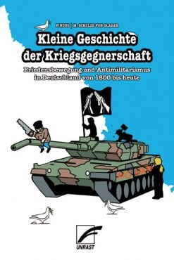 Kleine Geschichte der Kriegsgegnerschaft. Friedensbewegung und Antimilitarismus in Deutschland von 1800 bis heute