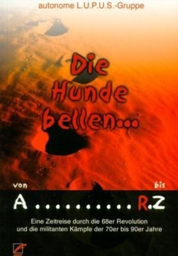 (Antiquariat) Die Hunde bellen... Von A bis RZ. Eine Zeitreise durch die 68er Revolte und die militanten Kmpfe der 70er bis 90er Jahre