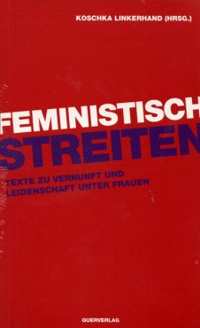 Feministisch streiten. Texte zu Vernunft und Leidenschaft unter Frauen