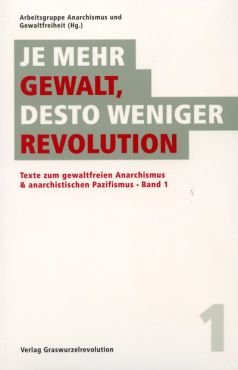 Je mehr Gewalt, desto weniger Revolution. Texte zum gewaltfreien Anarchismus & anarchistischen Pazifismus (Band 1)