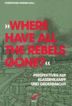 Where have all the Rebels gone? Perspektiven auf Klassenkampf und Gegenmacht
