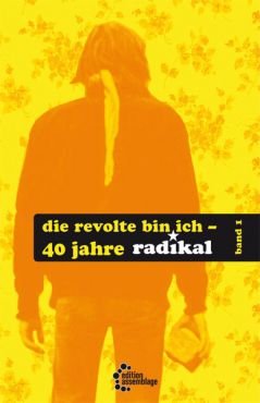 Die Revolte bin ich - 40 Jahre radikal (Band 1)