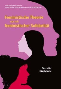 Feministische Theorie nur mit feministischer Solidaritt. Texte fr Gisela Notz