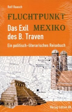 Fluchtpunkt Mexiko. Das Exil des B. Traven - ein politisch-literarisches Reisebuch