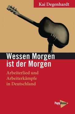 Wessen Morgen ist der Morgen. Arbeiterlied und Arbeiterkmpfe in Deutschland