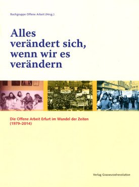 Alles verändert sich, wenn wir es verändern. Die Offene Arbeit Erfurt im Wandel der Zeiten (1979-2014)