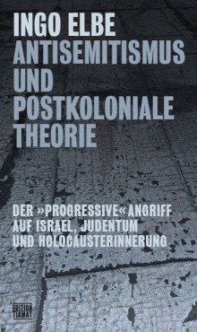 Antisemitismus und postkoloniale Theorie. Der »progressive« Angriff auf Israel, Judentum und Holocausterinnerung