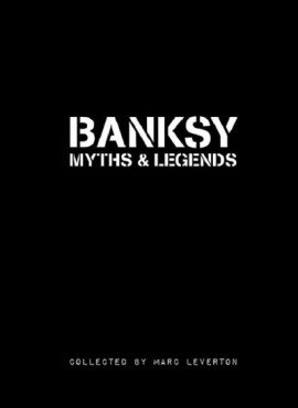 Banksy. Myths & Legends. A Collection of the Unbelievable and the Incredible