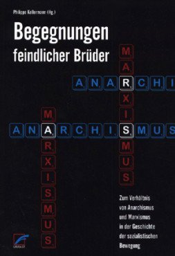 Begegnungen feindlicher Brüder 1. Zum Verhältnis von Anarchismus und Marxismus in der Geschichte der sozialistischen Bewegung