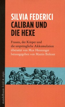 Caliban und die Hexe. Frauen, der Körper und die ursprüngliche Akkumulation