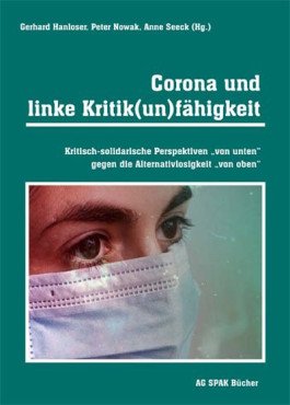 Corona und linke Kritikunfähigkeit. Kritisch-solidarische Perspektiven "von unten" gegen die Alternativlosigkeit "von oben"