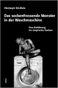 Das sockenfressende Monster in der Waschmaschine. Eine Einführung ins skeptische Denken