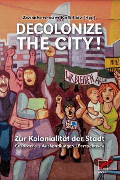 Decolonize the City! Zur Kolonialität der Stadt - Gespräche, Aushandlungen, Perspektiven