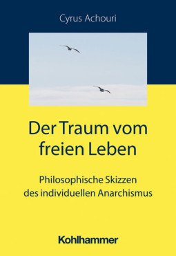 Der Traum vom freien Leben. Philosophische Skizzen des individuellen Anarchismus