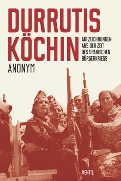 Durrutis Köchin. Aufzeichnungen aus der Zeit des spanischen ­Bürgerkriegs