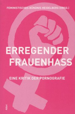 Erregender Frauenhass. Eine Kritik der Pornografie