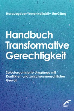 Handbuch transformative Gerechtigkeit. Selbstorganisierte Umgänge mit Konflikten und zwischenmenschlicher Gewalt