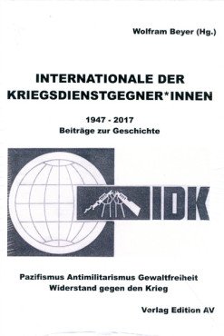 Internationale der Kriegsdienstgegner*innen 1947 - 2017. Beiträge zur Geschichte. Pazifismus - Antimilitarismus - Gewaltfreiheit - Widerstand gegen den Krieg