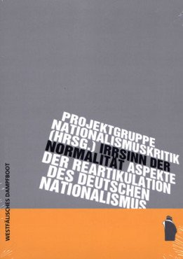 Irrsinn der Normalität. Aspekte der Reartikulation des deutschen Nationalismus