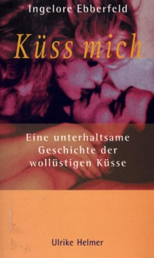 Küss mich.Eine unterhaltsame Geschichte der wollüstigen Küsse