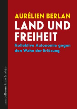 Land und Freiheit. Kollektive Autonomie gegen den Wahn der Erlösung