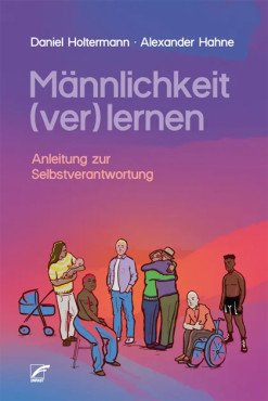 Männlichkeit (ver)lernen. Anleitung zur Selbstverantwortung