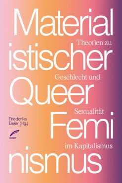 Materialistischer Queerfeminismus. Theorien zu Geschlecht und Sexualität im Kapitalismus