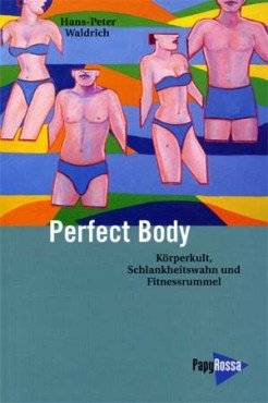 Perfect Body. Körperkult, Schlankheitswahn und Fitnessrummel