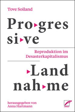 Progressive Landnahme. Reproduktion im Desasterkapitalismus