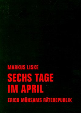 Sechs Tage im April. Erich Mühsams Räterepublik