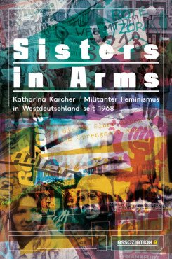 Sisters in Arms. Militanter Feminismus in Westdeutschland seit 1968