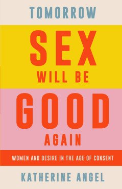 Tomorrow Sex will be Good again. Women and Desire in the Age of Consent