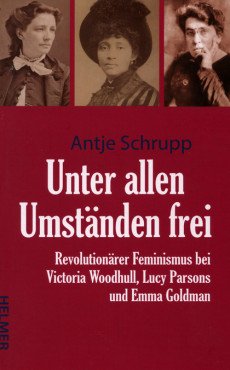 Unter allen Umständen frei. Revolutionärer Feminismus bei Victoria Woodhull, Lucy Parsons und Emma Goldman