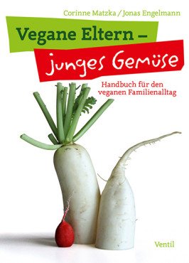 Vegane Eltern - junges Gemüse. Handbuch für den veganen Familienalltag