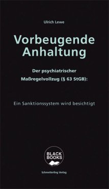 Vorbeugende Anhaltung. Der Maßregelvollzug - Das Schwarze Loch im Psychiatrieuniversum