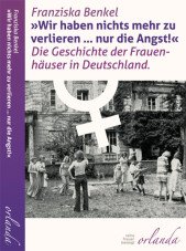 "Wir haben nichts mehr zu verlieren … nur die Angst!" Die Geschichte der Frauenhäuser in Deutschland