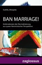 Ban Marriage! Ambivalenzen der Normalisierung aus queer-feministischer Perspektive