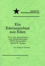 Ein Edelanarchist aus Eden. ber den Anarchisten und Antimilitaristen Alfred Saueracker/ Alfred W. Parker
